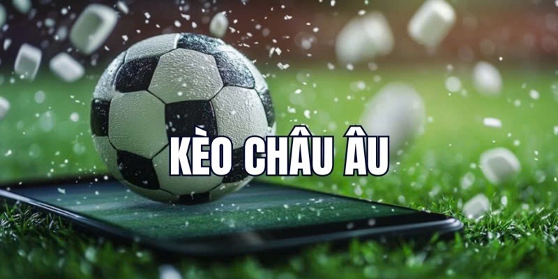 Kinh nghiệm đặt cược thắng lớn kèo bóng đá châu Âu